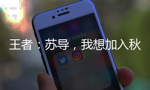 王者：蘇導(dǎo)，我想加入秋刀魚！