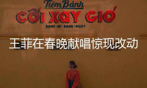 王菲在春晚獻(xiàn)唱驚現(xiàn)改動(dòng)，一字之差異譜寫新歌傳奇
