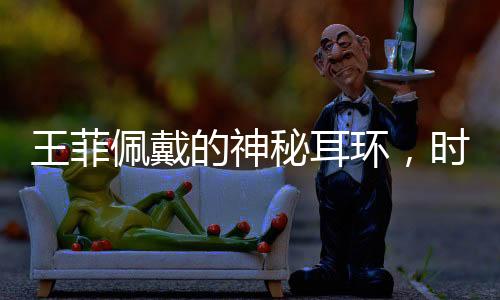 王菲佩戴的神秘耳環(huán)，時(shí)尚界的蝦片新寵