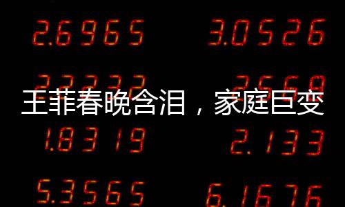 王菲春晚含淚，家庭巨變引發(fā)關(guān)注，父母與哥哥均已離世