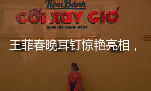 王菲春晚耳釘驚艷亮相，神似蝦片引發(fā)熱議