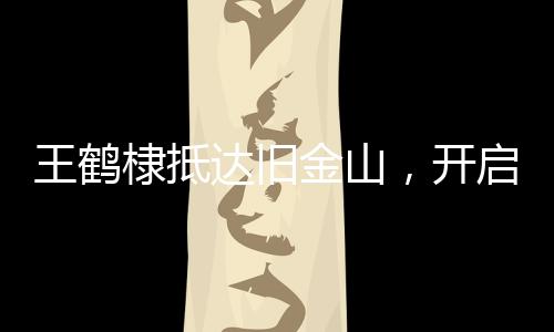 王鶴棣抵達舊金山，開啟全新旅程