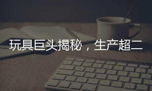 玩具巨頭揭秘，生產(chǎn)超二十萬(wàn)個(gè)哪吒玩具的日常挑戰(zhàn)與奮斗