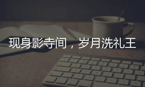 現(xiàn)身影寺間，歲月洗禮王祖賢仍如昔日仙子，年過半百低調(diào)美驚艷眾人