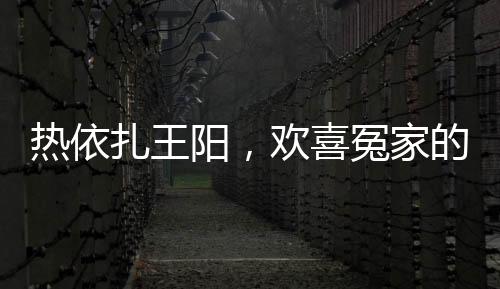 熱依扎王陽，歡喜冤家的愛恨交織