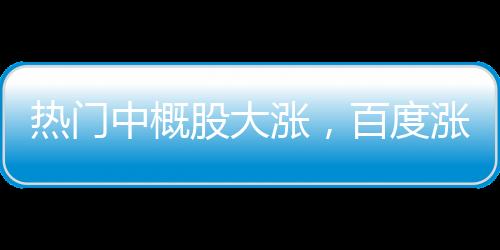 熱門(mén)中概股大漲，百度漲幅超過(guò)3%——股市觀察