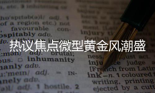 熱議焦點(diǎn)微型黃金風(fēng)潮盛行，一部手機(jī)內(nèi)鑲嵌0.01克黃金的手機(jī)貼成搶手貨，金店推遲假期響應(yīng)市場(chǎng)需求