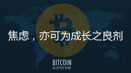 焦慮，亦可為成長之良劑