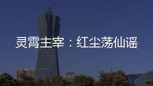 靈霄主宰：紅塵蕩仙謠
