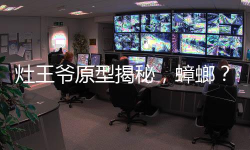 灶王爺原型揭秘，蟑螂？探尋背后的神秘文化印記