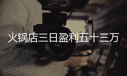 火鍋店三日盈利五十三萬全贈員工，暖心舉措引熱議