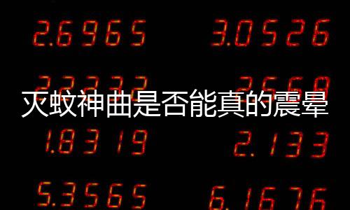 滅蚊神曲是否能真的震暈蚊子？探究真相
