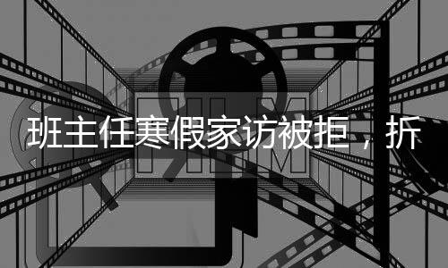 班主任寒假家訪被拒，折射出的教育問題及反思
