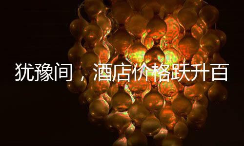 猶豫間，酒店價格躍升百元，消費市場的微妙變化