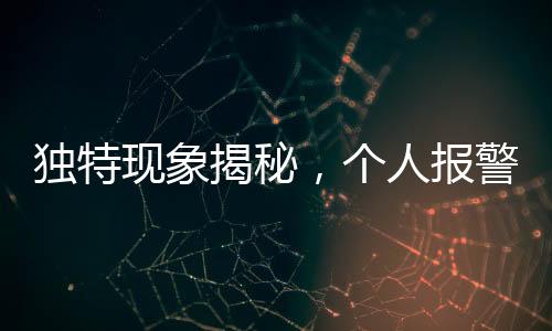 獨(dú)特現(xiàn)象揭秘，個(gè)人報(bào)警自我舉報(bào)行為探討