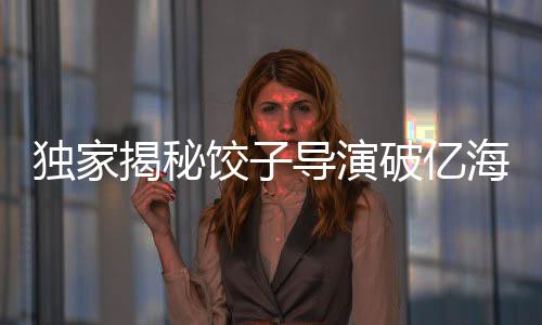 獨(dú)家揭秘餃子導(dǎo)演破億海報(bào)手稿全解析——一次看個(gè)夠
