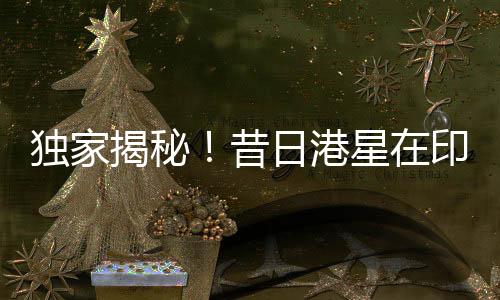 獨家揭秘！昔日港星在印度蹉跎出家之路——一路星光化作禪心普照佛國？多少年華造就印度神話？一篇文章，揭秘全程！
