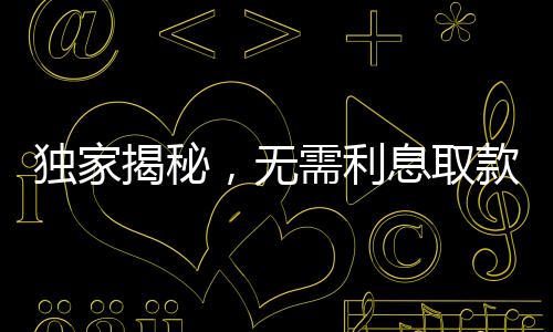 獨家揭秘，無需利息取款百萬的神秘面紗