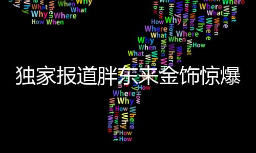 獨家報道胖東來金飾驚爆降價，百元優(yōu)惠引領(lǐng)行業(yè)新風向！