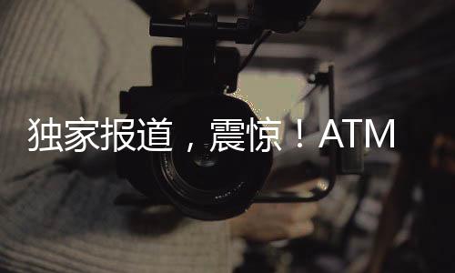 獨家報道，震驚！ATM機現金被取空事件全程揭秘