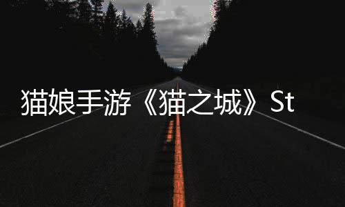 貓娘手游《貓之城》Steam頁面 年內(nèi)發(fā)售