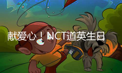 獻(xiàn)愛(ài)心！NCT道英生日當(dāng)天捐款3000萬(wàn)韓元