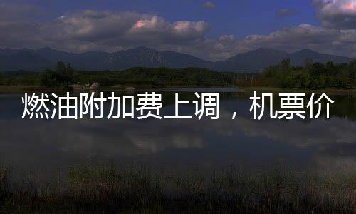 燃油附加費(fèi)上調(diào)，機(jī)票價(jià)格卻開始跳水，多重因素影響下的航空市場深度解讀