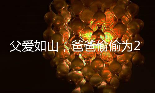 父愛如山，爸爸偷偷為22歲女兒買哪吒玩具，背后蘊(yùn)藏的情感與故事