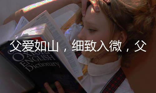 父愛如山，細(xì)致入微，父親精心為家中女兒選購花卉