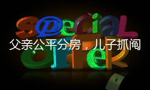 父親公平分房，兒子抓鬮定勝負(fù)——家庭傳承的新篇章