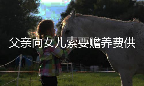 父親向女兒索要贍養(yǎng)費(fèi)供養(yǎng)智殘兒子——家庭責(zé)任與社會(huì)關(guān)懷的糾結(jié)