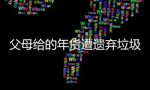 父母給的年貨遭遺棄垃圾桶？當(dāng)事人回應(yīng)背后的故事
