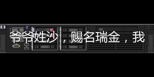 爺爺姓沙，賜名瑞金，我天生富貴