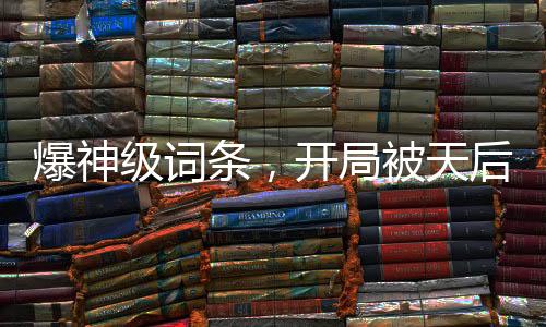 爆神級詞條，開局被天后賴上