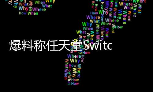 爆料稱任天堂Switch 2卡帶包裝盒將會比初代更大
