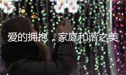 愛的擁抱，家庭和諧之美，孩子快樂之源