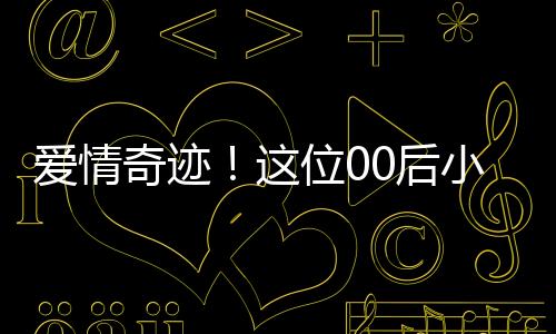 愛情奇跡！這位00后小伙迎娶大學(xué)班主任