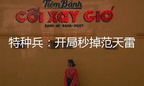 特種兵：開局秒掉范天雷