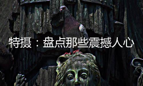 特?cái)z：盤點(diǎn)那些震撼人心的變身！