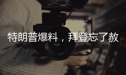 特朗普爆料，拜登忘了赦免自己