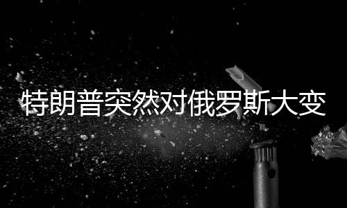 特朗普突然對(duì)俄羅斯大變臉，重塑美俄關(guān)系的背后動(dòng)因