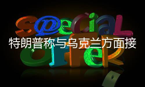 特朗普稱與烏克蘭方面接近達(dá)成協(xié)議，俄烏危機(jī)有望緩解？
