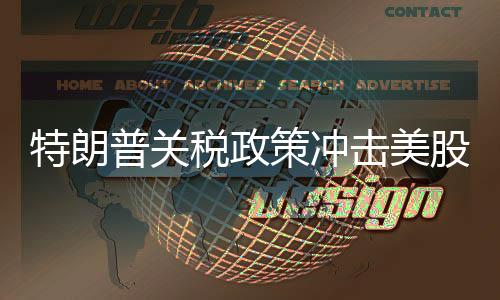 特朗普關(guān)稅政策沖擊美股 金融高管警告“系好安全帶”