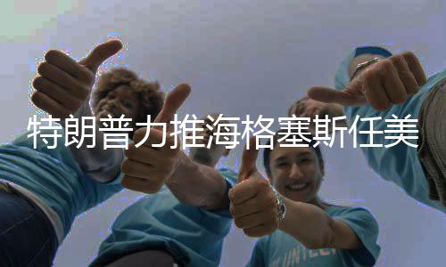 特朗普力推海格塞斯任美防長，背后的原因與考量