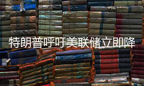 特朗普呼吁美聯(lián)儲(chǔ)立即降息，貨幣政策的挑戰(zhàn)與爭(zhēng)議