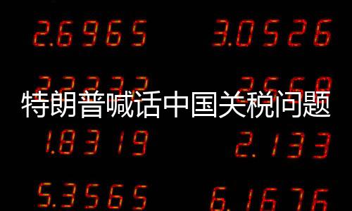 特朗普喊話中國(guó)關(guān)稅問(wèn)題可談，中美經(jīng)貿(mào)關(guān)系的新契機(jī)
