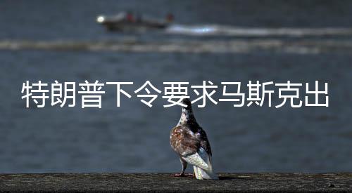 特朗普下令要求馬斯克出手，解救滯留太空人員