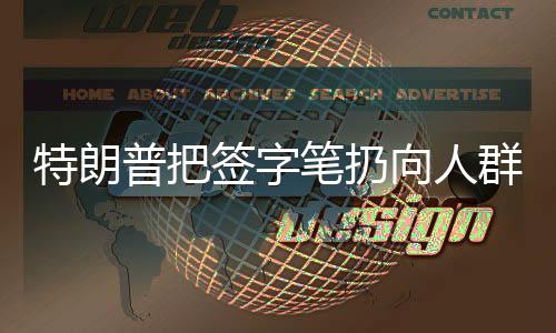 特朗普把簽字筆扔向人群遭哄搶，現(xiàn)場混亂與爭議不斷