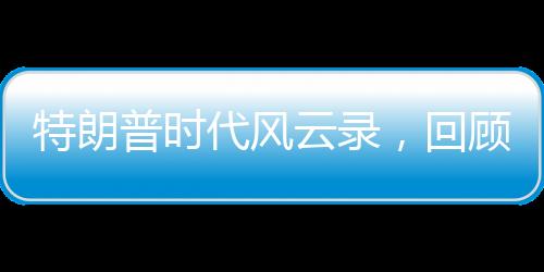 特朗普時(shí)代風(fēng)云錄，回顧特朗普的來(lái)時(shí)路之百秒瞬間