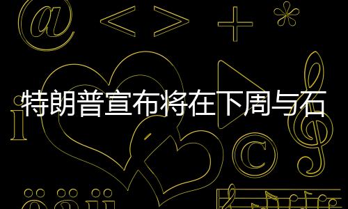 特朗普宣布將在下周與石破茂會(huì)面，國(guó)際領(lǐng)導(dǎo)人交往中的一場(chǎng)重磅會(huì)面分析